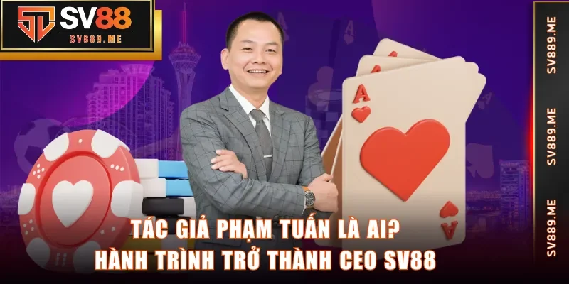 Tác giả Phạm Tuấn là ai? Hành trình trở thành CEO SV88